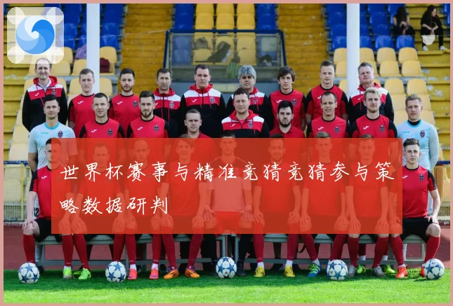 世界杯赛事与精准竞猜竞猜参与策略数据研判