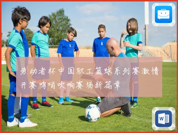 劳动者杯中国职工篮球系列赛激情开赛鸣哨吹响赛场新篇章