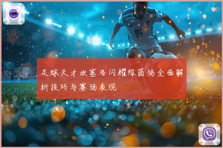 足球天才坎塞洛闪耀绿茵场全面解析技巧与赛场表现