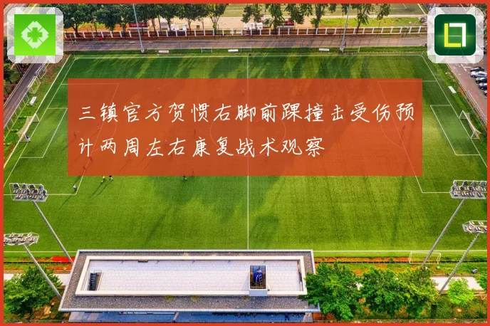 三镇官方贺惯右脚前踝撞击受伤预计两周左右康复战术观察