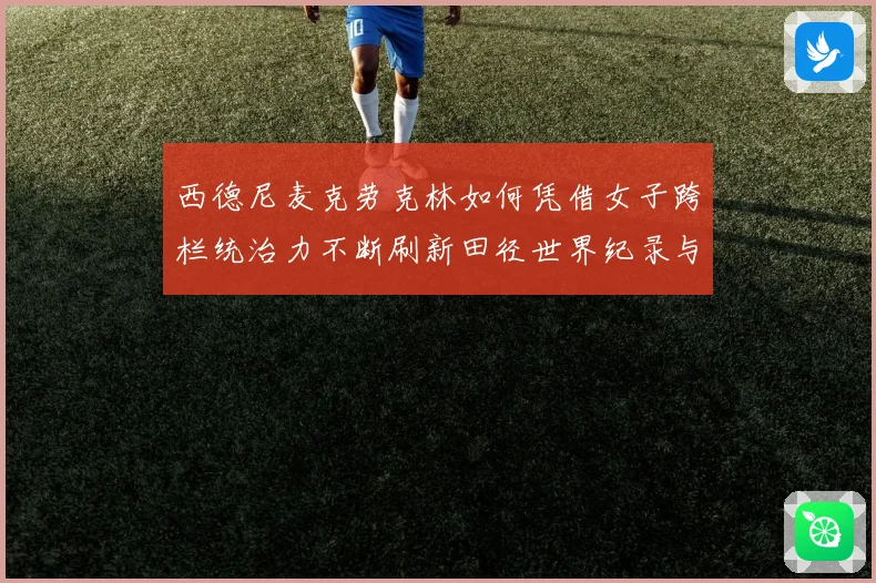 西德尼麦克劳克林如何凭借女子跨栏统治力不断刷新田径世界纪录与时代高度