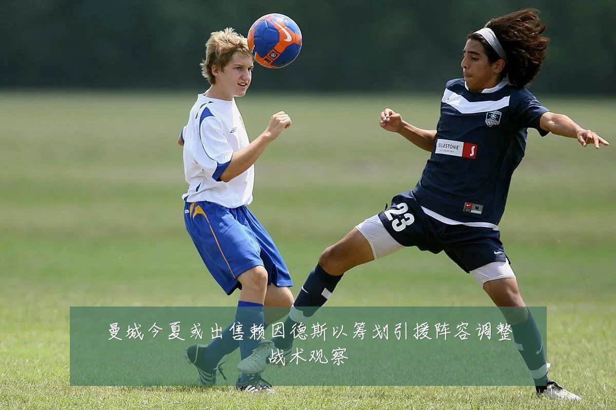 曼城今夏或出售赖因德斯以筹划引援阵容调整战术观察