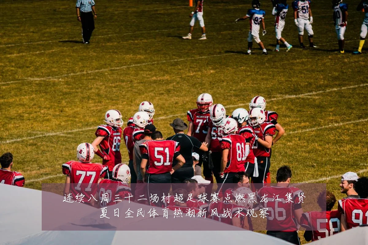 连续八周三十二场村超足球赛点燃黑龙江集贤夏日全民体育热潮新风战术观察