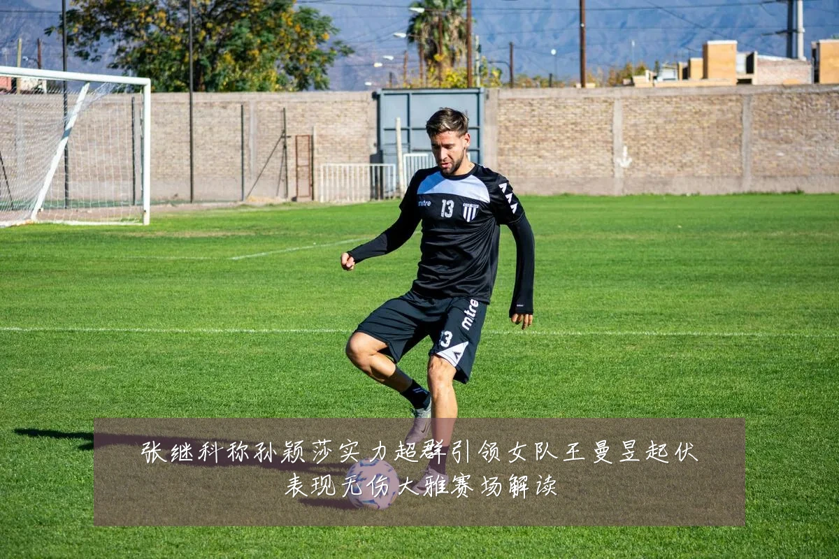 张继科称孙颖莎实力超群引领女队王曼昱起伏表现无伤大雅赛场解读