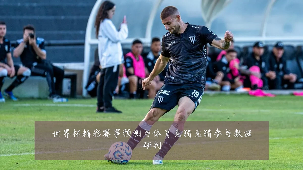 世界杯精彩赛事预测与体育竞猜竞猜参与数据研判