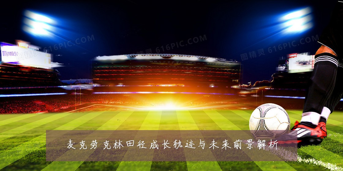 麦克劳克林田径成长轨迹与未来前景解析